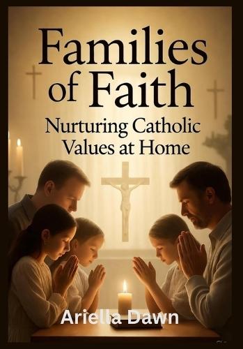 Families of Faith: Nurturing Catholic Values at Home