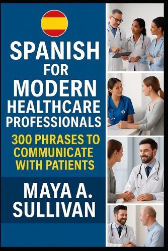 Spanish for Modern Healthcare Professionals: 300 Phrases to Communicate with Patients