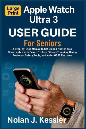 Apple Watch Ultra 3 User Guide for Seniors: A Step-by-Step Manual to Set Up and Master Your Smartwatch with Ease: Explore Fitness Tracking, Diving Features, Safety Tools, and watchOS 12 Features