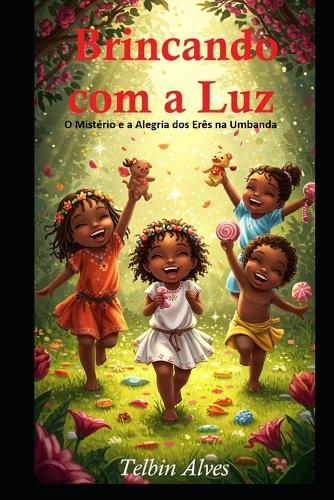 Brincando com a Luz: O Mistério e a Alegria dos Erês na Umbanda. Histórias, ensinamentos e magias das crianças de Oxalá