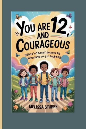 You Are 12 and Courageous: Believe in Yourself, Because Big Adventures Are Just Beginning