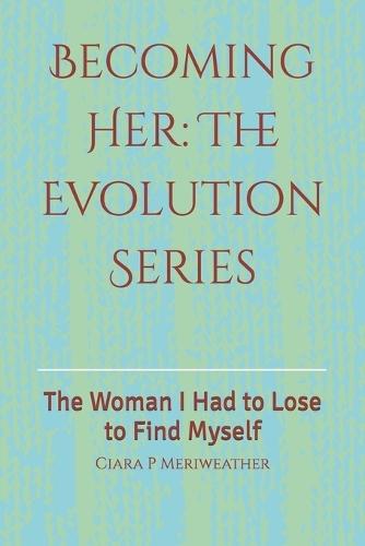 Becoming Her: The Evolution Series: The Woman I Had to Lose to Find Myself