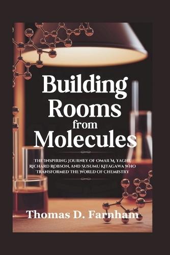 Building Rooms From Molecules: The Inspiring Journey of Omar M. Yaghi, Richard Robson, and Susumu Kitagawa Who Transformed The World of Chemistry