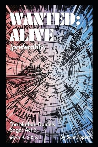 Wanted: Alive (Preferrably): The Nathan Daniels Saga: Act 2 (Parts 4, 5 & 6)