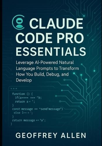 Claude Code Pro Essentials: Leverage AI-Powered Natural Language Prompts to Transform How You Build, Debug, and Develop