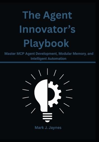 The Agent Innovator's Playbook: Master MCP Agent Development, Modular Memory, and Intelligent Automation