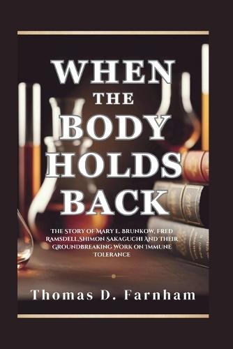 When The Body Holds Back: The Story of Mary E. Brunkow, Fred Ramsdell, Shimon Sakaguchi And Their Groundbreaking Work on Immune Tolerance