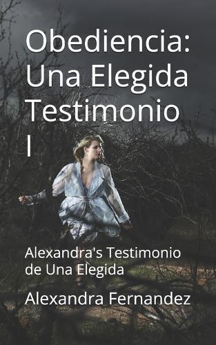 Obediencia: Una Elegida Testimonio I: Alexandra's Testimonio de Una Elegida