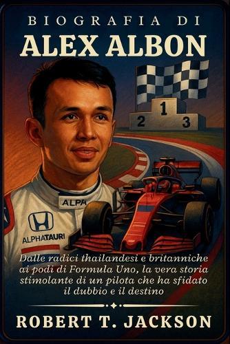 Biografia Di Alex Albon: Dalle radici thailandesi e britanniche ai podi di Formula Uno, la vera storia stimolante di un pilota che ha sfidato il dubbio e il destino