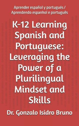 K-12 Learning Spanish and Portuguese: Leveraging the Power of a Plurilingual Mindset and Skills: Aprender español y portugués / Aprendendo espanhol e português