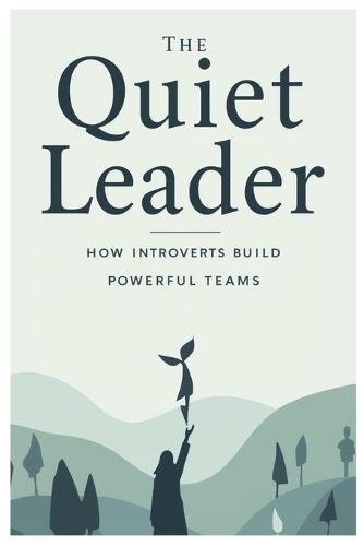 The Quiet Leader: How Introverts Build Powerful Teams
