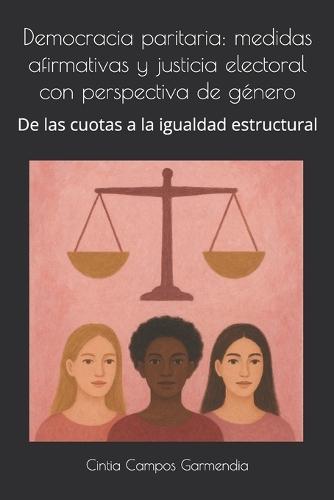 Democracia paritaria: medidas afirmativas y justicia electoral con perspectiva de género: De las cuotas a la igualdad estructural