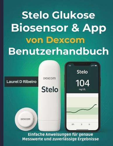 Stelo Glukose Biosensor & App von Dexcom Benutzerhandbuch: Einfache Anweisungen für genaue Messwerte und zuverlässige Ergebnisse
