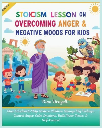 Stoic Lesson on Overcoming Anger & Negative Moods for Kids: Stoicism Wisdom to Help Modern Children Manage Big Feelings, Control Anger, Calm Emotions, Build Inner Peace, & Self-Control