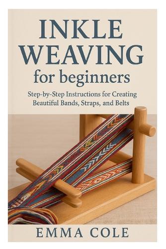Inkle Weaving for beginners: Step-by-Step Instructions for Creating Beautiful Bands, Straps, and Belts