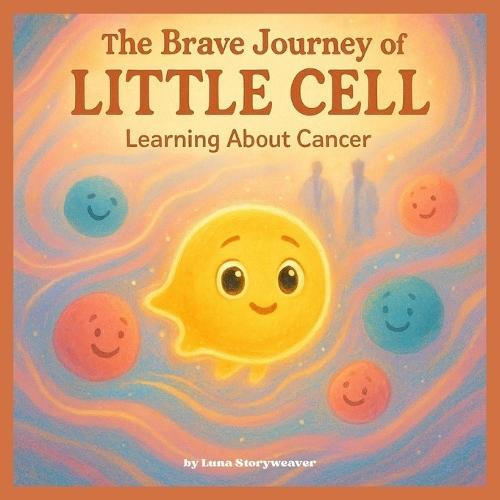 The Brave Journey of Little Cell: Learning About Cancer.: An educational and comforting metaphorical tale intended for children aged 6 to 10.