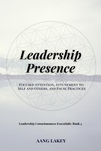 Leadership Presence: Focused Attention, Attunement to Self and Others, and Pause Practices
