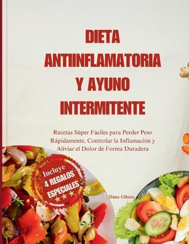 Dieta Antiinflamatoria Y Ayuno Intermitente: Recetas Súper Fáciles para Perder Peso Rápidamente, Controlar la Inflamación y Aliviar el Dolor de Forma Duradera