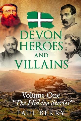 Devon Heroes & Villains Volume One - The Hidden Stories: Devon's secret history told through gripping biographies Explore Devon's folklore 6X9 paperback ideal gift for Devonians or people with an interest in the county