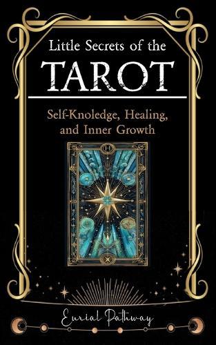 Little Secrets of the Tarot. A Guide to Self-Knowledge, Healing, and Inner Growth: Use the Cards to Discover, Reflect, Heal, and Grow