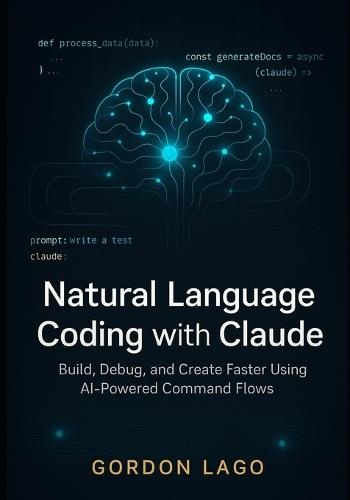 Natural Language Coding with Claude: Build, Debug, and Create Faster Using AI-Powered Command Flows