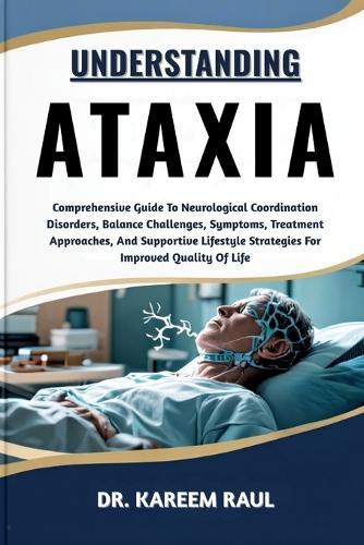 Understanding Ataxia: Comprehensive Guide To Neurological Coordination Disorders, Balance Challenges, Symptoms, Treatment Approaches, And Supportive Lifestyle Strategies For Improved Quality Of Life