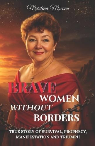 Brave Woman Without Borders: True Story of Survival, Prophecy, Manifestation, and Triumph