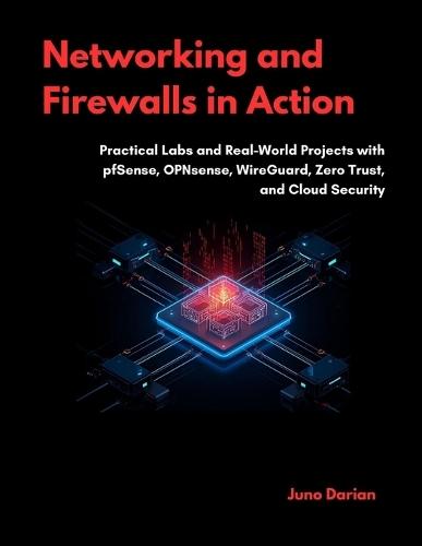 Networking and Firewalls in Action: Practical Labs and Real-World Projects with pfSense, OPNsense, WireGuard, Zero Trust, and Cloud Security