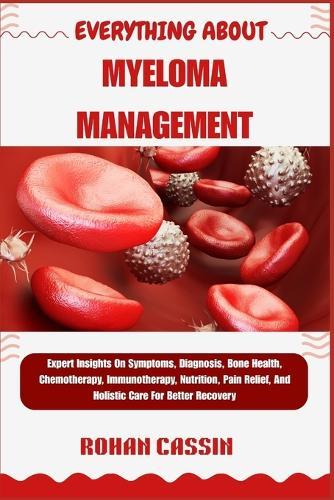 Everything about Myeloma Management: Expert Insights On Symptoms, Diagnosis, Bone Health, Chemotherapy, Immunotherapy, Nutrition, Pain Relief, And Holistic Care For Better Recovery