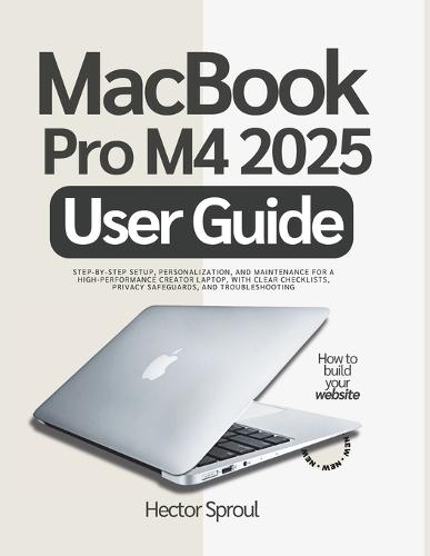 MacBook Pro M4 2025 User Guide: Step-by-step Setup, Personalization, and Maintenance for a High-Performance Creator Laptop, with Clear Checklists, Privacy Safeguards, and Troubleshooting