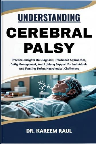 Understanding Cerebral Palsy: Practical Insights On Diagnosis, Treatment Approaches, Daily Management, And Lifelong Support For Individuals And Families Facing Neurological Challenges