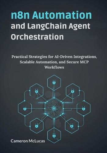 n8n Automation and LangChain Agent Orchestration: : Practical Strategies for AI-Driven Integrations, Scalable Automation, and Secure MCP Workflows
