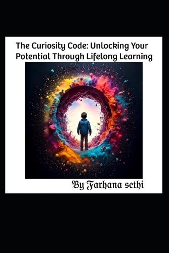 The Curiosity Code: Unlocking Your Potential Through Lifelong Learning