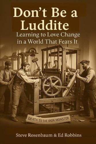 Don't Be a Luddite: Learning to Love Change in a World that Fears It