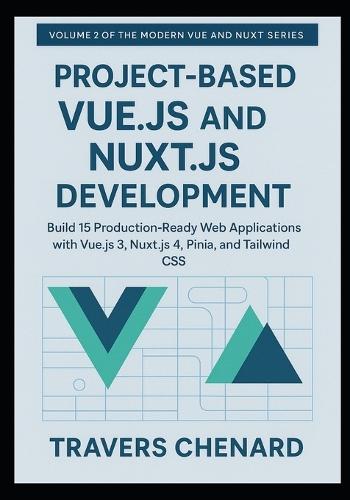 Project-Based Vue.js and Nuxt.js Development: Build 15 Production-Ready Web Applications with Vue.js 3, Nuxt.js 4, Pinia, and Tailwind CSS