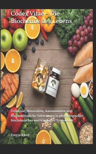 Codex Vitae - Die Biochemie des Lebens: Vitamine, Mineralien, Aminosäuren und hormonähnliche Substanzen in physiologischer, biochemischer und klinischer Systematik