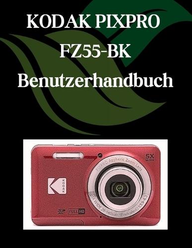 KODAK PIXPRO FZ55-BK Benutzerhandbuch: Ein Schritt-für-Schritt-Handbuch für Anfänger und Fortgeschrittene, das wichtige Kamerafunktionen, kreative Techniken, Tipps, Tricks und mühelose