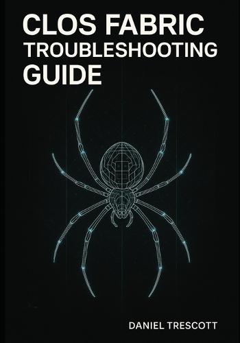 Clos Fabric Troubleshooting Guide: Diagnose and Resolve BGP, EVPN-VXLAN, ECMP, and Performance Problems in Spine-Leaf Fabrics. Step-by-Step Solutions with Real Production Troubleshooting Scenarios