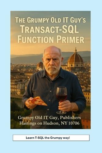 The Grumpy Old IT Guy's Transact-SQL Function Primer: An Intermediate Primer on Scalar, Table-Valued, and Parameterized Function Implementations with SQL Server