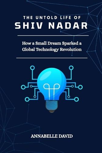 The Untold Life of Shiv Nadar: How a Small Dream Sparked a Global Technology Revolution