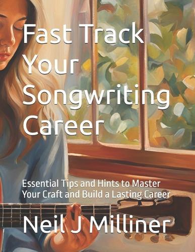 Fast Track Your Songwriting Career: Essential Tips and Hints to Master Your Craft and Build a Lasting Career