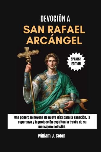 Devoción a San Rafael Arcángel: Una poderosa novena de nueve días para la sanación, la esperanza y la protección espiritual a través de su mensajero celestial.
