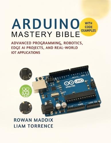Arduino Mastery Bible: Advanced Programming, Robotics, Edge AI Projects, and Real-World IoT Applications