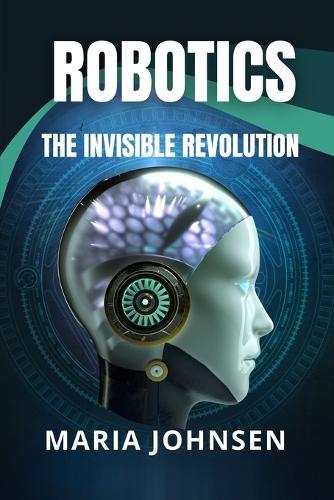 Robotics: The Invisible Revolution