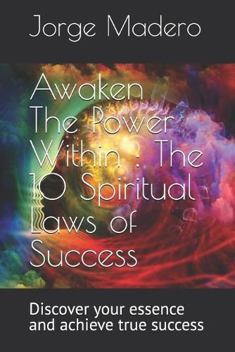 Awaken The Power Within: The 10 Spiritual Laws of Success: Discover your essence and achieve true success