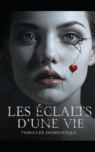 Les Éclats d'une Vie: Deux secondes d'inattention. Une vie entière pour le regretter. Thriller psychologique domestique. Roman Policier nouveauté
