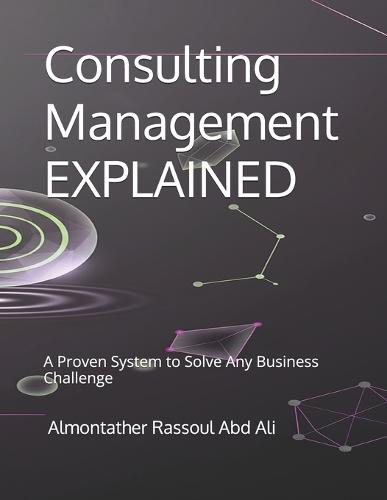 Consulting Management EXPLAINED: A Proven System to Solve Any Business Challenge