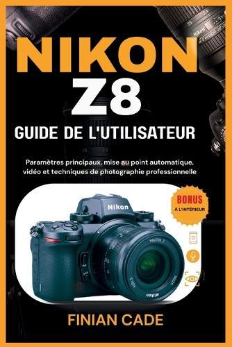 Nikon Z8 Guide de l'Utilisateur: Paramètres principaux, mise au point automatique, vidéo et techniques de photographie professionnelle