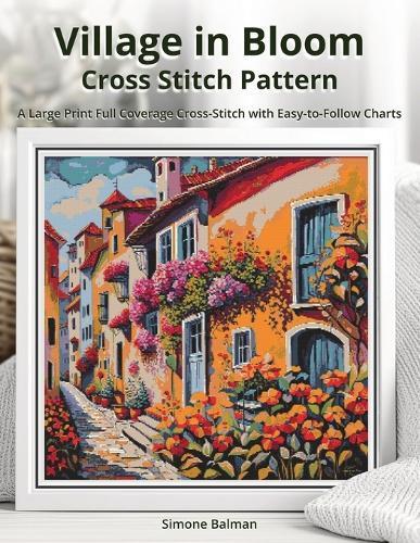 Village in Bloom Cross Stitch Pattern: A Large Print Full Coverage Cross-Stitch with Easy-to-Follow Charts