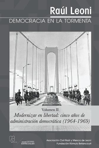 Raúl Leoni - DEMOCRACIA EN LA TORMENTA (Volumen II): Modernizar en libertad: cinco anos de administracion democrática (1964-1969)